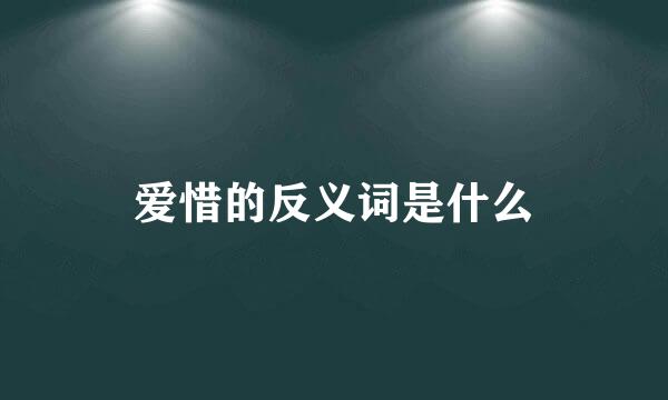 爱惜的反义词是什么