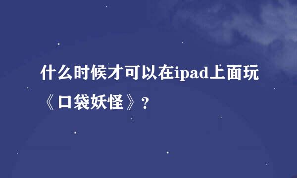 什么时候才可以在ipad上面玩《口袋妖怪》？