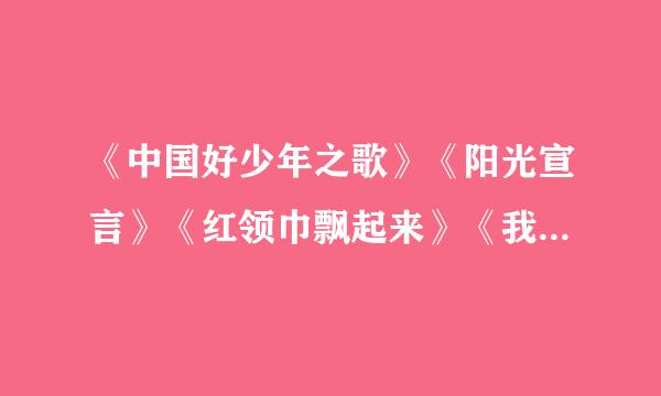 《中国好少年之歌》《阳光宣言》《红领巾飘起来》《我们是阳光下好少年》《我们争当好少年》歌词