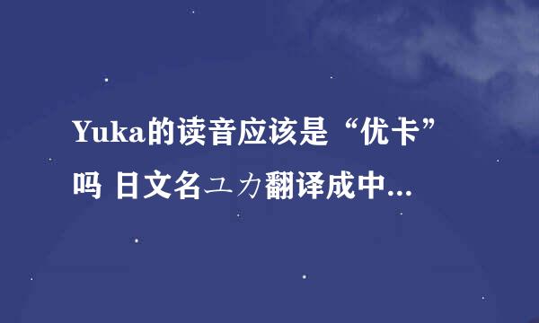 Yuka的读音应该是“优卡”吗 日文名ユカ翻译成中文是什么？怎么读？