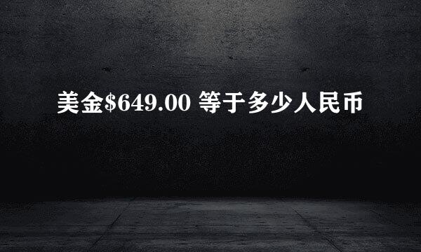 美金$649.00 等于多少人民币