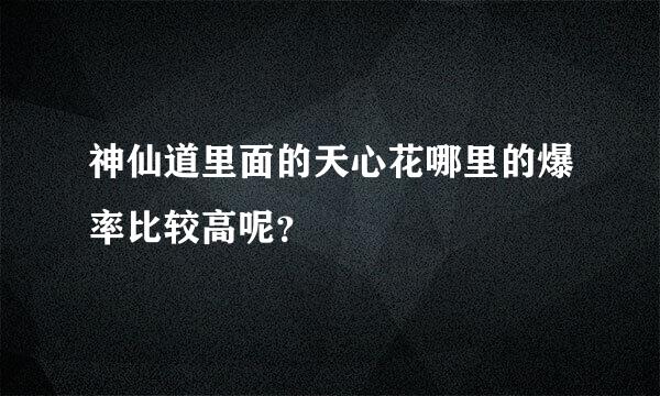 神仙道里面的天心花哪里的爆率比较高呢？