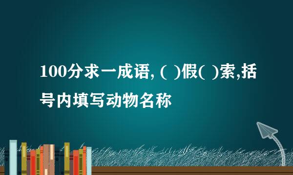 100分求一成语, ( )假( )索,括号内填写动物名称