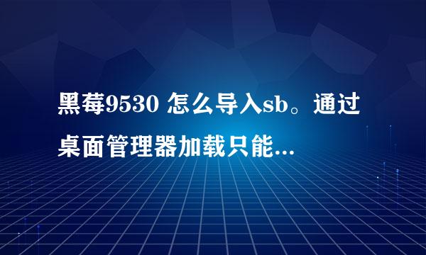 黑莓9530 怎么导入sb。通过桌面管理器加载只能是alx。可sb是ipd怎么弄。求详解。。。