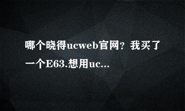 哪个晓得ucweb官网？我买了一个E63.想用ucweb下载。