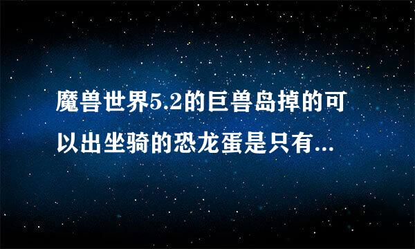 魔兽世界5.2的巨兽岛掉的可以出坐骑的恐龙蛋是只有那个1000多万血的大恐龙掉么?