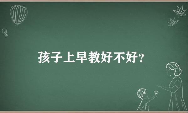 孩子上早教好不好？