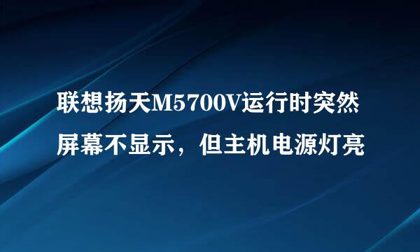 联想扬天M5700V运行时突然屏幕不显示，但主机电源灯亮