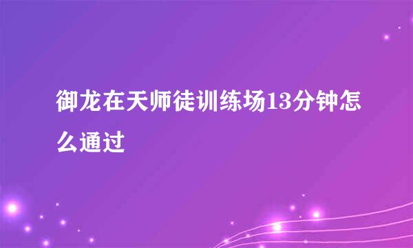 御龙在天师徒训练场13分钟怎么通过