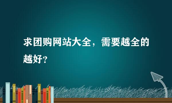 求团购网站大全，需要越全的越好？