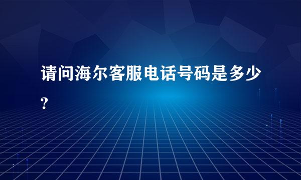 请问海尔客服电话号码是多少?