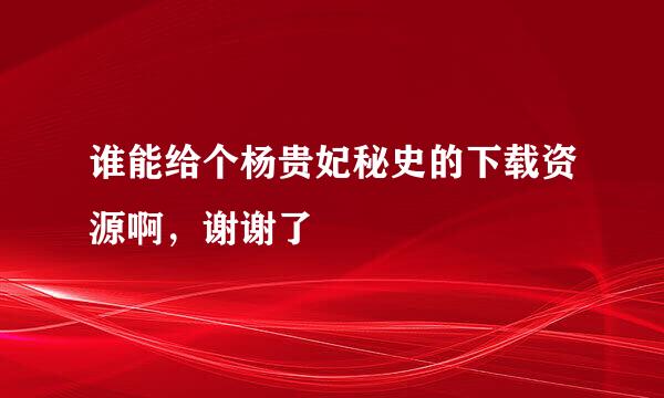 谁能给个杨贵妃秘史的下载资源啊，谢谢了