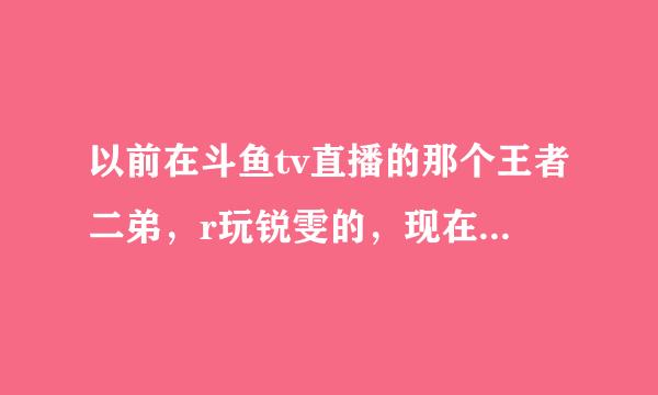 以前在斗鱼tv直播的那个王者二弟，r玩锐雯的，现在在哪里直播？