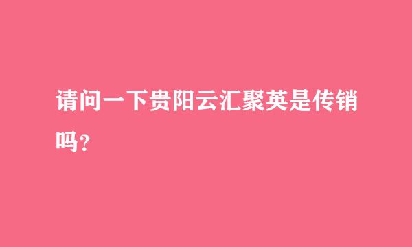 请问一下贵阳云汇聚英是传销吗？