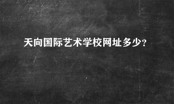 天向国际艺术学校网址多少？