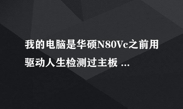 我的电脑是华硕N80Vc之前用驱动人生检测过主板 今天修过电脑再检测了一次 想问问是不是一样的 谢谢了