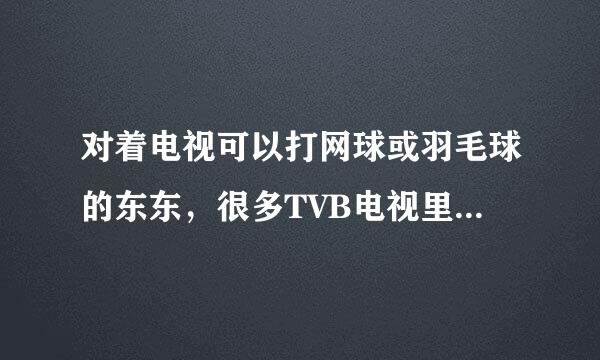 对着电视可以打网球或羽毛球的东东，很多TVB电视里经常出现的。那个叫什么啊？澳纫?