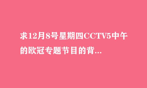求12月8号星期四CCTV5中午的欧冠专题节目的背景音乐？
