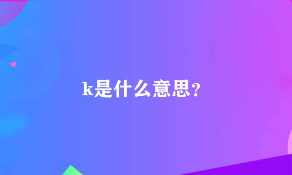 k是什么意思？