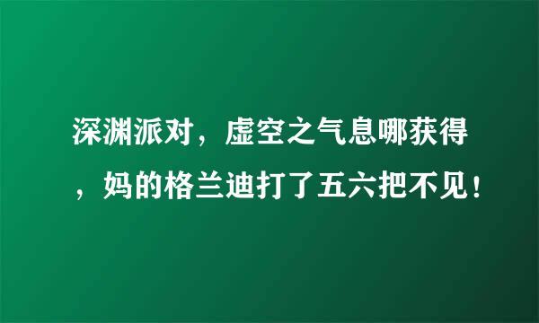 深渊派对，虚空之气息哪获得，妈的格兰迪打了五六把不见！