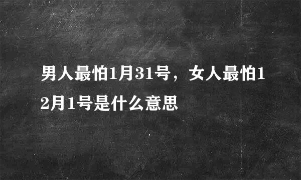 男人最怕1月31号，女人最怕12月1号是什么意思