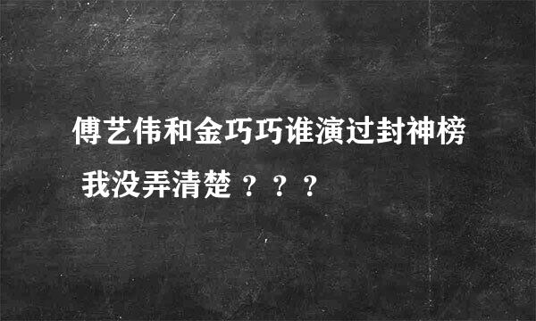 傅艺伟和金巧巧谁演过封神榜 我没弄清楚 ？？？