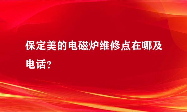 保定美的电磁炉维修点在哪及电话？