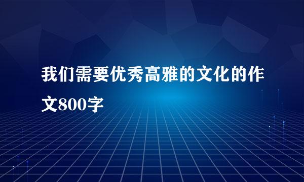 我们需要优秀高雅的文化的作文800字