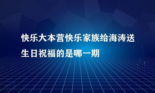 快乐大本营快乐家族给海涛送生日祝福的是哪一期