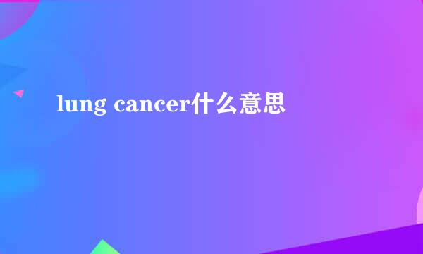 lung cancer什么意思