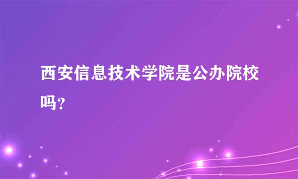 西安信息技术学院是公办院校吗？