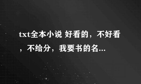 txt全本小说 好看的，不好看，不给分，我要书的名字，不要网址