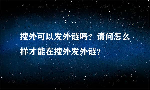 搜外可以发外链吗？请问怎么样才能在搜外发外链？