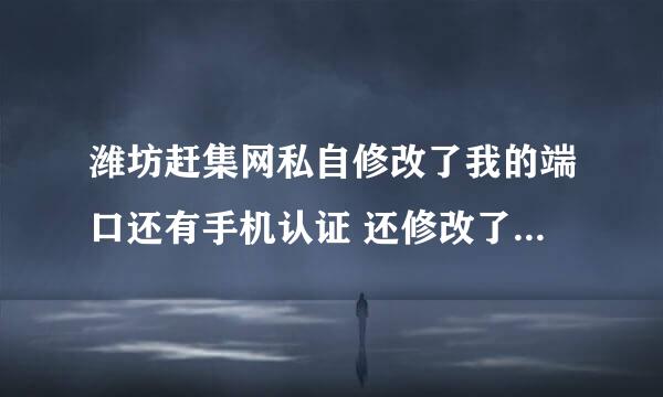 潍坊赶集网私自修改了我的端口还有手机认证 还修改了密码怎么办呢