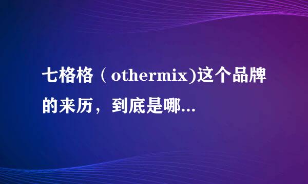 七格格（othermix)这个品牌的来历，到底是哪个国家的，北京哪里有卖（除了淘宝有 麦网有）还哪里有 有z专