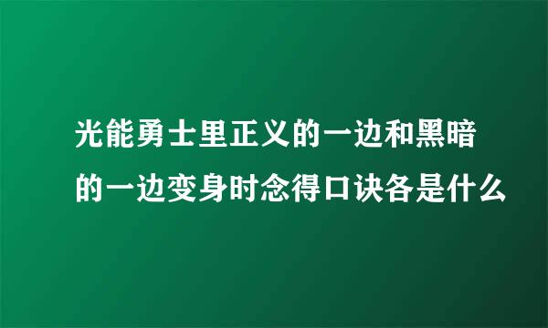 光能勇士里正义的一边和黑暗的一边变身时念得口诀各是什么