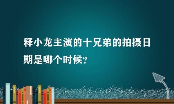 释小龙主演的十兄弟的拍摄日期是哪个时候？