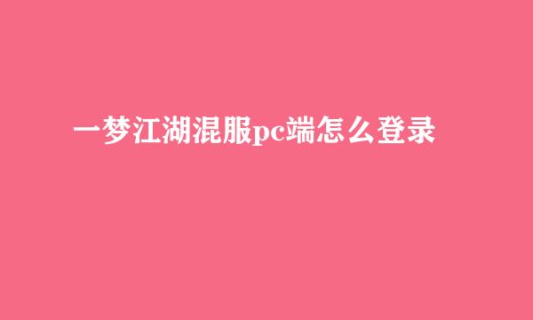 一梦江湖混服pc端怎么登录