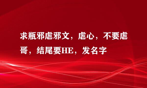 求瓶邪虐邪文，虐心，不要虐哥，结尾要HE，发名字