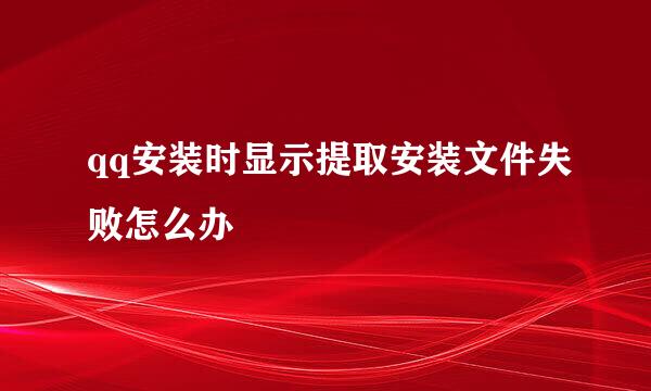 qq安装时显示提取安装文件失败怎么办