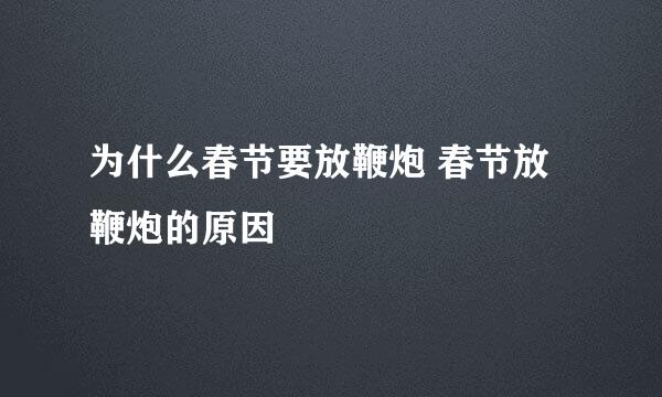 为什么春节要放鞭炮 春节放鞭炮的原因