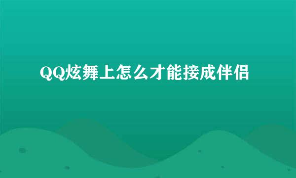 QQ炫舞上怎么才能接成伴侣