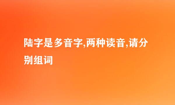 陆字是多音字,两种读音,请分别组词