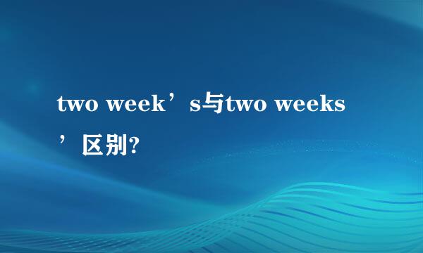 two week’s与two weeks’区别?