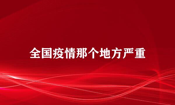 全国疫情那个地方严重