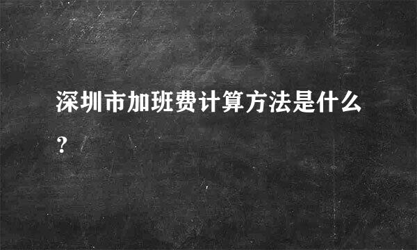 深圳市加班费计算方法是什么？