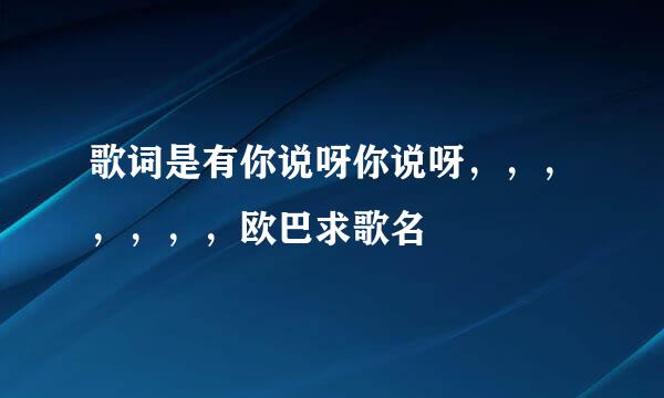 歌词是有你说呀你说呀，，，，，，，欧巴求歌名