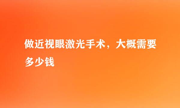 做近视眼激光手术，大概需要多少钱