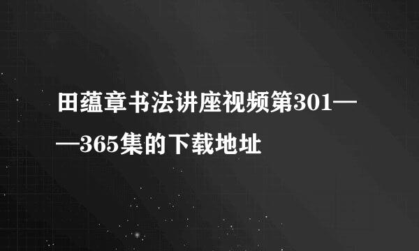 田蕴章书法讲座视频第301——365集的下载地址