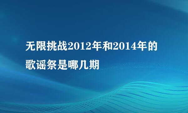 无限挑战2012年和2014年的歌谣祭是哪几期